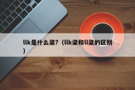 llk是什么梁?（llk梁和ll梁的区别）