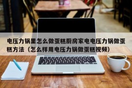 电压力锅里怎么做蛋糕厨房家电电压力锅做蛋糕方法（怎么样用电压力锅做蛋糕视频）