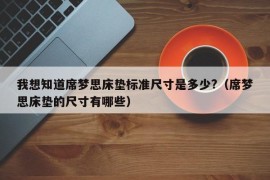 我想知道席梦思床垫标准尺寸是多少?（席梦思床垫的尺寸有哪些）