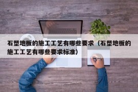 石塑地板的施工工艺有哪些要求（石塑地板的施工工艺有哪些要求标准）