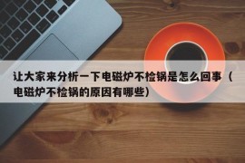 让大家来分析一下电磁炉不检锅是怎么回事（电磁炉不检锅的原因有哪些）