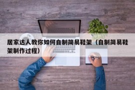 居家达人教你如何自制简易鞋架（自制简易鞋架制作过程）