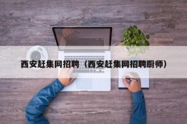 西安赶集网招聘（西安赶集网招聘厨师）