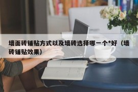 墙面砖铺贴方式以及墙砖选择哪一个*好（墙砖铺贴效果）