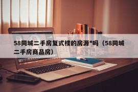 58同城二手房复式楼的房源*吗（58同城二手房商品房）