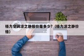 格力空调凉之静报价是多少?（格力凉之静价格）