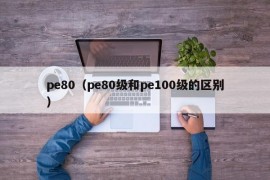 pe80（pe80级和pe100级的区别）