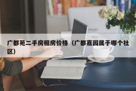 广都苑二手房租房价格（广都嘉园属于哪个社区）