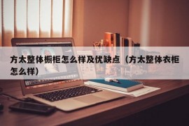 方太整体橱柜怎么样及优缺点（方太整体衣柜怎么样）