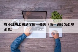 在小红书上刷到了简一瓷砖（简一瓷砖怎么那么贵）