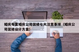 婚庆布置婚庆公司装修七大注意事项（婚庆公司装修设计方案）