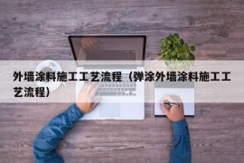 外墙涂料施工工艺流程（弹涂外墙涂料施工工艺流程）