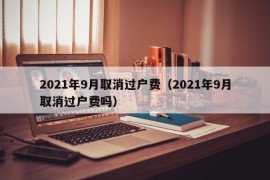 2021年9月取消过户费（2021年9月取消过户费吗）