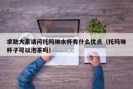 求助大家请问托玛琳水杯有什么优点（托玛琳杯子可以泡茶吗）