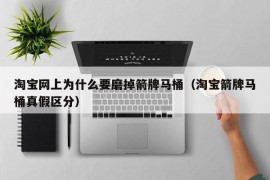 淘宝网上为什么要磨掉箭牌马桶（淘宝箭牌马桶真假区分）