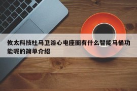 攸太科技杜马卫浴心电座圈有什么智能马桶功能呢的简单介绍