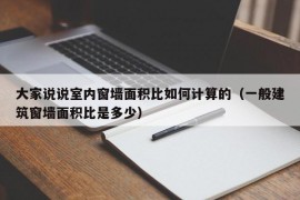 大家说说室内窗墙面积比如何计算的（一般建筑窗墙面积比是多少）