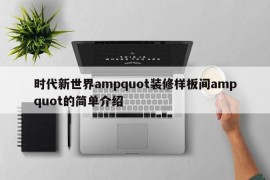 时代新世界ampquot装修样板间ampquot的简单介绍