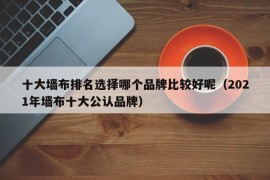 十大墙布排名选择哪个品牌比较好呢（2021年墙布十大公认品牌）