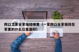 四口之家全家福挂哪里（一家四口全家福挂在家里的什么位置最好）