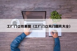 工厂门口效果图（工厂门口大门图片大全）