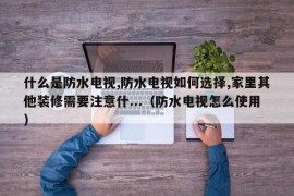 什么是防水电视,防水电视如何选择,家里其他装修需要注意什...（防水电视怎么使用）