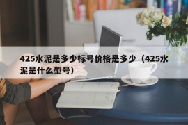 425水泥是多少标号价格是多少（425水泥是什么型号）