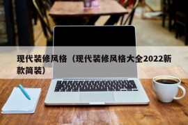 现代装修风格（现代装修风格大全2022新款简装）