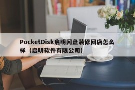 PocketDisk启明网盘装修网店怎么样（启明软件有限公司）