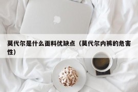 莫代尔是什么面料优缺点（莫代尔内裤的危害性）