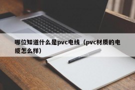 哪位知道什么是pvc电线（pvc材质的电缆怎么样）