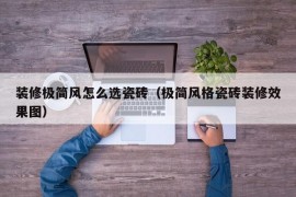 装修极简风怎么选瓷砖（极简风格瓷砖装修效果图）