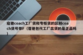 寇驰coach工厂货和专柜货的区别coach货号带F（蔻驰包代工厂出货的是正品吗）