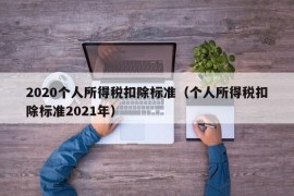 2020个人所得税扣除标准（个人所得税扣除标准2021年）