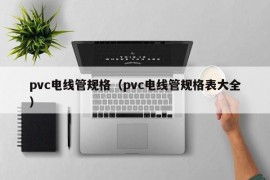 pvc电线管规格（pvc电线管规格表大全）