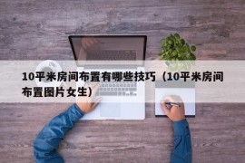 10平米房间布置有哪些技巧（10平米房间布置图片女生）