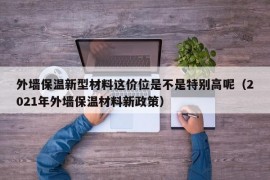 外墙保温新型材料这价位是不是特别高呢（2021年外墙保温材料新政策）