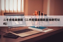 二手房墙面翻新（二手房墙面翻新直接刷可以吗）