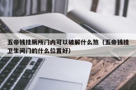 五帝钱挂厕所门内可以破解什么煞（五帝钱挂卫生间门的什么位置好）