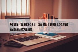 房贷计算器2018（房贷计算器2018最新版还款明细）