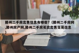 滕州二手房出售信息有哪些?（滕州二手房网,滕州房产网,滕州二手房买卖出售交易信息）