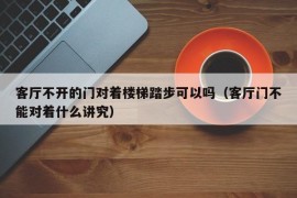 客厅不开的门对着楼梯踏步可以吗（客厅门不能对着什么讲究）