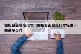 橱柜台面宽度尺寸（橱柜台面宽度尺寸标准一般是多少?）