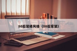 80后装修风格（80后家装）