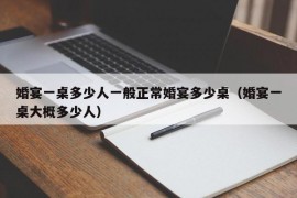 婚宴一桌多少人一般正常婚宴多少桌（婚宴一桌大概多少人）