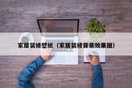 家居装修壁纸（家居装修背景效果图）