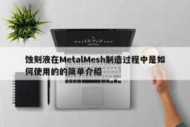 蚀刻液在MetalMesh制造过程中是如何使用的的简单介绍