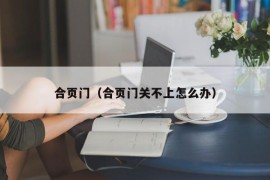 合页门（合页门关不上怎么办）