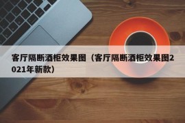 客厅隔断酒柜效果图（客厅隔断酒柜效果图2021年新款）