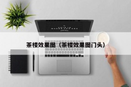 茶楼效果图（茶楼效果图门头）